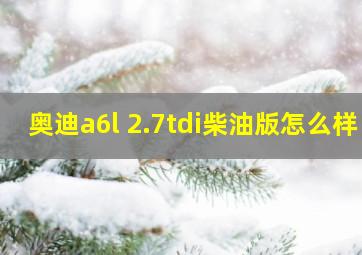 奥迪a6l 2.7tdi柴油版怎么样